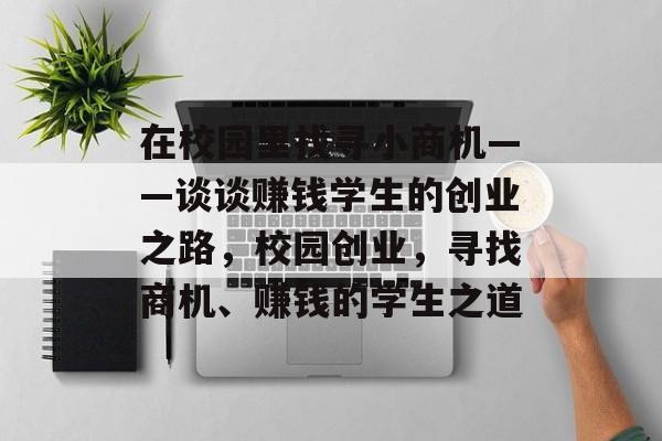 在校园里找寻小商机——谈谈赚钱学生的创业之路,校园创业,寻找商机、赚钱的学生之道 在校园里找寻小商机——谈谈赚钱学生的创业之路,校园创业,寻找商机、赚钱的学生之道