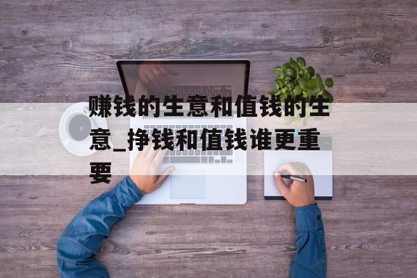 赚钱的生意和值钱的生意_挣钱和值钱谁更重要