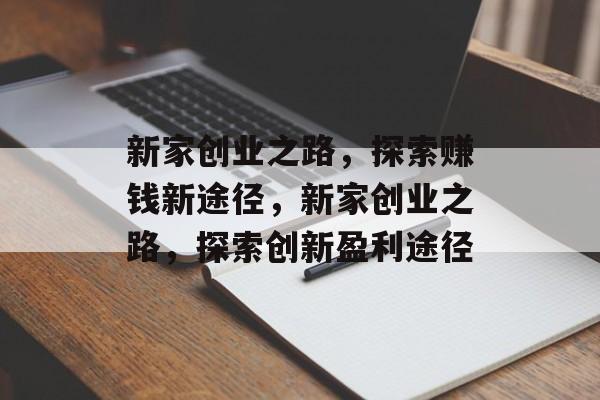 新家创业之路,探索赚钱新途径,新家创业之路,探索创新盈利途径 新家创业之路,探索赚钱新途径,新家创业之路,探索创新盈利途径