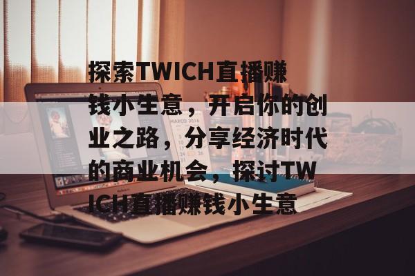 探索TWICH直播赚钱小生意,开启你的创业之路,分享经济时代的商业机会,探讨TWICH直播赚钱小生意 探索TWICH直播赚钱小生意,开启你的创业之路,分享经济时代的商业机会,探讨TWICH直播赚钱小生意