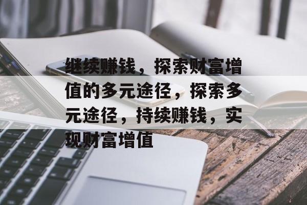 继续赚钱,探索财富增值的多元途径,探索多元途径,持续赚钱,实现财富增值 继续赚钱,探索财富增值的多元途径,探索多元途径,持续赚钱,实现财富增值