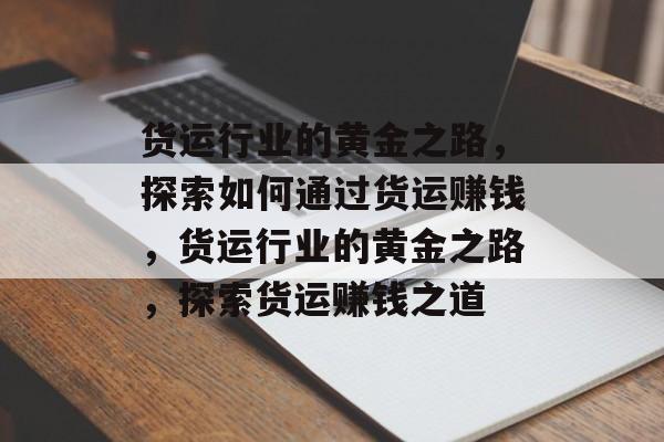 货运行业的黄金之路,探索如何通过货运赚钱,货运行业的黄金之路,探索货运赚钱之道 货运行业的黄金之路,探索如何通过货运赚钱,货运行业的黄金之路,探索货运赚钱之道