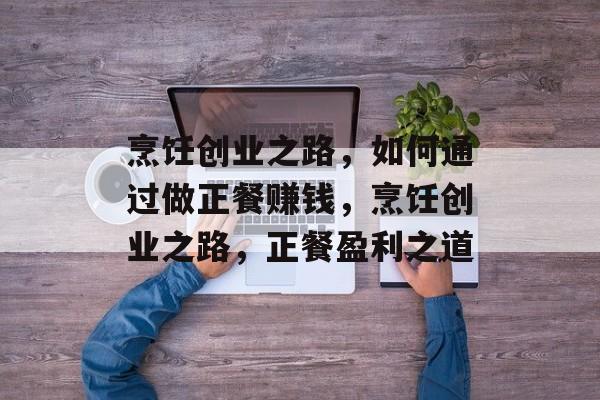 烹饪创业之路，如何通过做正餐赚钱，烹饪创业之路，正餐盈利之道