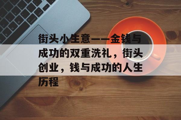 街头小生意——金钱与成功的双重洗礼，街头创业，钱与成功的人生历程