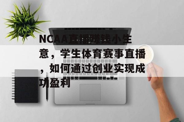 NCAA直播赚钱小生意,学生体育赛事直播,如何通过创业实现成功盈利 NCAA直播赚钱小生意,学生体育赛事直播,如何通过创业实现成功盈利