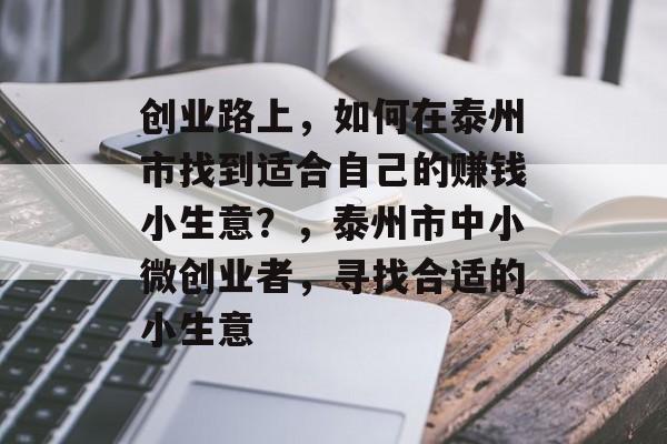 创业路上,如何在泰州市找到适合自己的赚钱小生意?,泰州市中小微创业者,寻找合适的小生意 创业路上,如何在泰州市找到适合自己的赚钱小生意?,泰州市中小微创业者,寻找合适的小生意