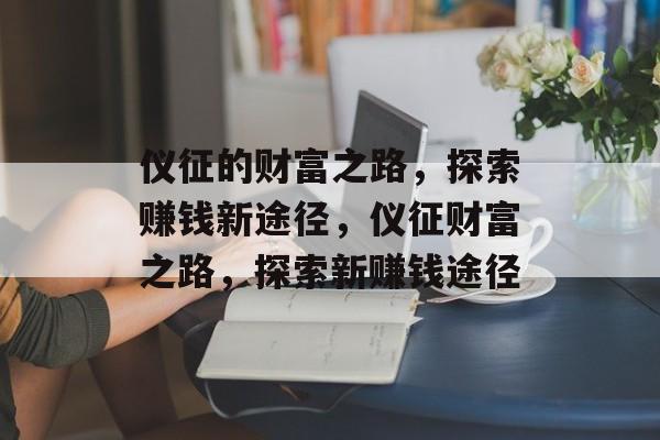 仪征的财富之路,探索赚钱新途径,仪征财富之路,探索新赚钱途径 仪征的财富之路,探索赚钱新途径,仪征财富之路,探索新赚钱途径