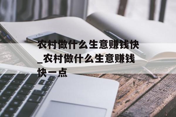 农村做什么生意赚钱快_农村做什么生意赚钱快一点 农村做什么生意赚钱快_农村做什么生意赚钱快一点
