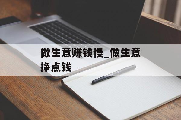 做生意赚钱慢_做生意挣点钱 做生意赚钱慢_做生意挣点钱