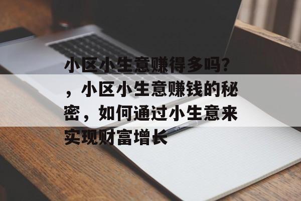 小区小生意赚得多吗?,小区小生意赚钱的秘密,如何通过小生意来实现财富增长 小区小生意赚得多吗?,小区小生意赚钱的秘密,如何通过小生意来实现财富增长