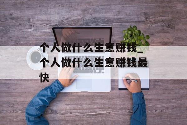 个人做什么生意赚钱_个人做什么生意赚钱最快 个人做什么生意赚钱_个人做什么生意赚钱最快