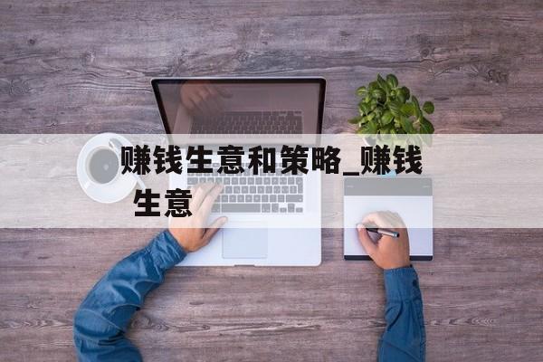 赚钱生意和策略_赚钱 生意 赚钱生意和策略_赚钱 生意