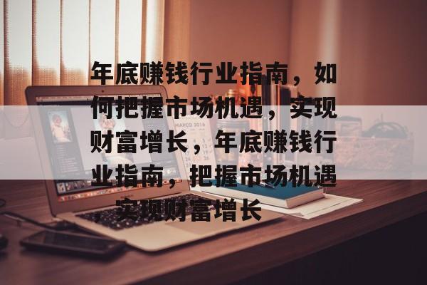 年底赚钱行业指南,如何把握市场机遇,实现财富增长,年底赚钱行业指南,把握市场机遇,实现财富增长 年底赚钱行业指南,如何把握市场机遇,实现财富增长,年底赚钱行业指南,把握市场机遇,实现财富增长