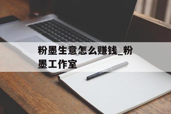 粉墨生意怎么赚钱_粉墨工作室