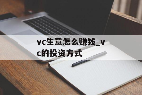 vc生意怎么赚钱_vc的投资方式