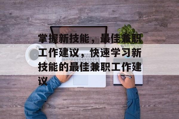 掌握新技能，最佳兼职工作建议，快速学习新技能的最佳兼职工作建议