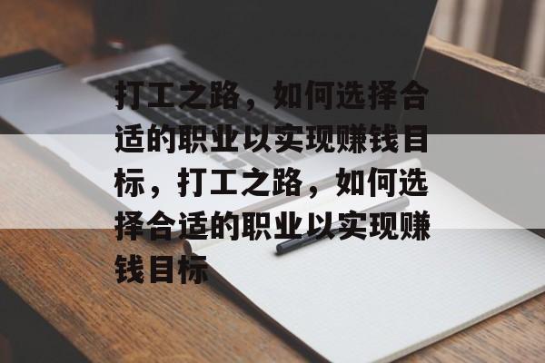 打工之路,如何选择合适的职业以实现赚钱目标,打工之路,如何选择合适的职业以实现赚钱目标 打工之路,如何选择合适的职业以实现赚钱目标,打工之路,如何选择合适的职业以实现赚钱目标