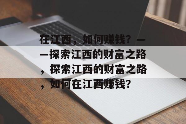 在江西,如何赚钱?——探索江西的财富之路,探索江西的财富之路,如何在江西赚钱? 在江西,如何赚钱?——探索江西的财富之路,探索江西的财富之路,如何在江西赚钱?