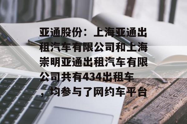 亚通股份:上海亚通出租汽车有限公司和上海崇明亚通出租汽车有限公司共有434出租车,均参与了网约车平台 亚通股份:上海亚通出租汽车有限公司和上海崇明亚通出租汽车有限公司共有434出租车,均参与了网约车平台