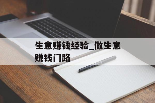 生意赚钱经验_做生意赚钱门路 生意赚钱经验_做生意赚钱门路