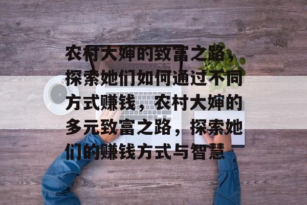 农村大婶的致富之路,探索她们如何通过不同方式赚钱,农村大婶的多元致富之路,探索她们的赚钱方式与智慧 农村大婶的致富之路,探索她们如何通过不同方式赚钱,农村大婶的多元致富之路,探索她们的赚钱方式与智慧
