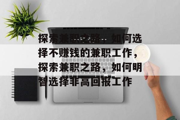 探索兼职之路,如何选择不赚钱的兼职工作,探索兼职之路,如何明智选择非高回报工作 探索兼职之路,如何选择不赚钱的兼职工作,探索兼职之路,如何明智选择非高回报工作