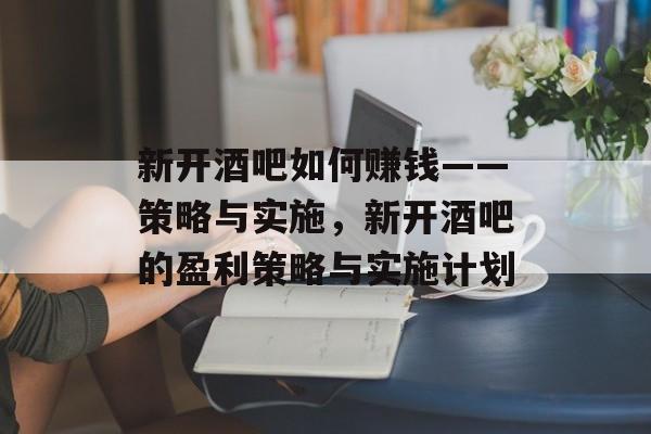 新开酒吧如何赚钱——策略与实施,新开酒吧的盈利策略与实施计划 新开酒吧如何赚钱——策略与实施,新开酒吧的盈利策略与实施计划