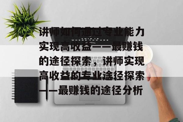 讲师如何通过专业能力实现高收益——最赚钱的途径探索,讲师实现高收益的专业途径探索——最赚钱的途径分析 讲师如何通过专业能力实现高收益——最赚钱的途径探索,讲师实现高收益的专业途径探索——最赚钱的途径分析