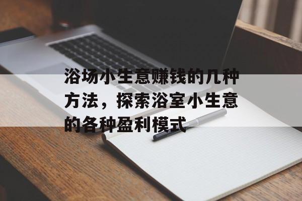 浴场小生意赚钱的几种方法,探索浴室小生意的各种盈利模式 浴场小生意赚钱的几种方法,探索浴室小生意的各种盈利模式
