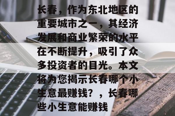 长春,作为东北地区的重要城市之一,其经济发展和商业繁荣的水平在不断提升,吸引了众多投资者的目光。本文将为您揭示长春哪个小生意最赚钱?,长春哪些小生意能赚钱 长春,作为东北地区的重要城市之一,其经济发展和商业繁荣的水平在不断提升,吸引了众多投资者的目光。本文将为您揭示长春哪个小生意最赚钱?,长春哪些小生意能赚钱