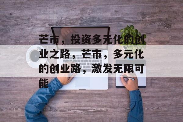 芒市,投资多元化的创业之路,芒市,多元化的创业路,激发无限可能 芒市,投资多元化的创业之路,芒市,多元化的创业路,激发无限可能