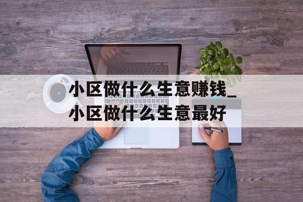 小区做什么生意赚钱_小区做什么生意最好