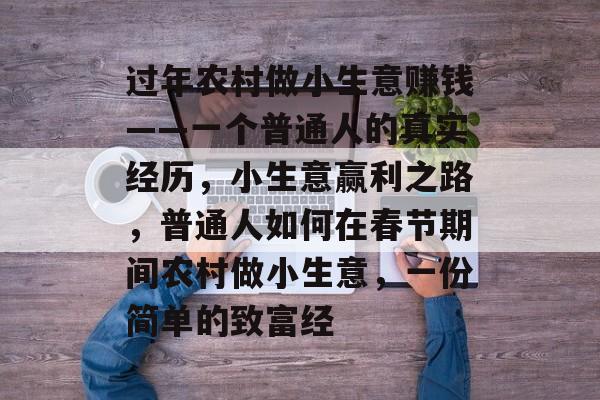 过年农村做小生意赚钱——一个普通人的真实经历,小生意赢利之路,普通人如何在春节期间农村做小生意,一份简单的致富经 过年农村做小生意赚钱——一个普通人的真实经历,小生意赢利之路,普通人如何在春节期间农村做小生意,一份简单的致富经