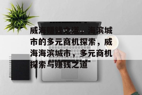 威海赚钱之道,海滨城市的多元商机探索,威海海滨城市,多元商机探索与赚钱之道 威海赚钱之道,海滨城市的多元商机探索,威海海滨城市,多元商机探索与赚钱之道