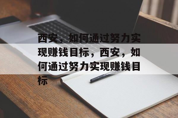 西安,如何通过努力实现赚钱目标,西安,如何通过努力实现赚钱目标 西安,如何通过努力实现赚钱目标,西安,如何通过努力实现赚钱目标