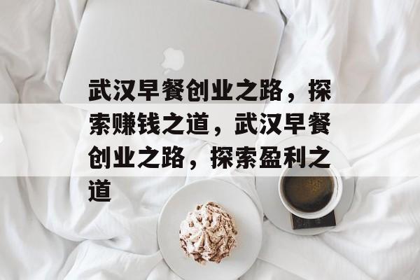 武汉早餐创业之路,探索赚钱之道,武汉早餐创业之路,探索盈利之道 武汉早餐创业之路,探索赚钱之道,武汉早餐创业之路,探索盈利之道