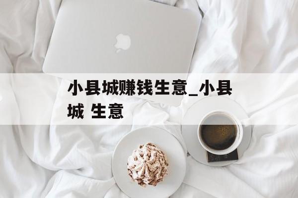 小县城赚钱生意_小县城 生意 小县城赚钱生意_小县城 生意