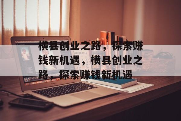 横县创业之路,探索赚钱新机遇,横县创业之路,探索赚钱新机遇 横县创业之路,探索赚钱新机遇,横县创业之路,探索赚钱新机遇