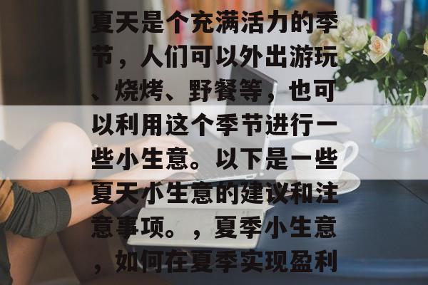 夏天是个充满活力的季节，人们可以外出游玩、烧烤、野餐等，也可以利用这个季节进行一些小生意。以下是一些夏天小生意的建议和注意事项。，夏季小生意，如何在夏季实现盈利