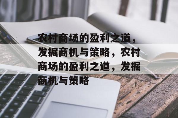 农村商场的盈利之道,发掘商机与策略,农村商场的盈利之道,发掘商机与策略 农村商场的盈利之道,发掘商机与策略,农村商场的盈利之道,发掘商机与策略
