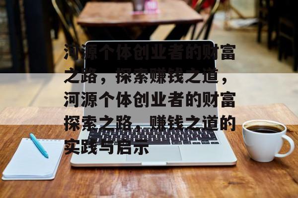河源个体创业者的财富之路，探索赚钱之道，河源个体创业者的财富探索之路，赚钱之道的实践与启示
