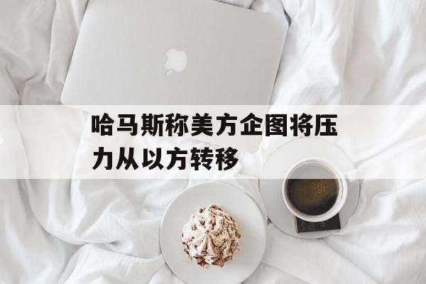 哈马斯称美方企图将压力从以方转移