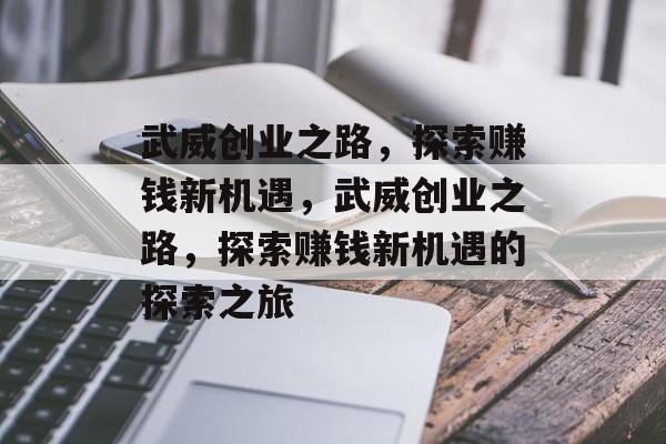 武威创业之路,探索赚钱新机遇,武威创业之路,探索赚钱新机遇的探索之旅 武威创业之路,探索赚钱新机遇,武威创业之路,探索赚钱新机遇的探索之旅