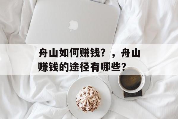 舟山如何赚钱?,舟山赚钱的途径有哪些? 舟山如何赚钱?,舟山赚钱的途径有哪些?