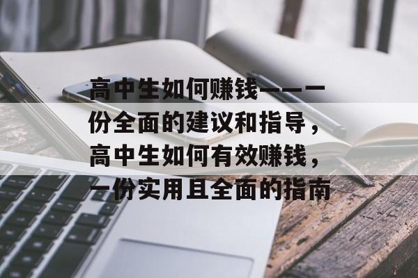 高中生如何赚钱——一份全面的建议和指导,高中生如何有效赚钱,一份实用且全面的指南 高中生如何赚钱——一份全面的建议和指导,高中生如何有效赚钱,一份实用且全面的指南