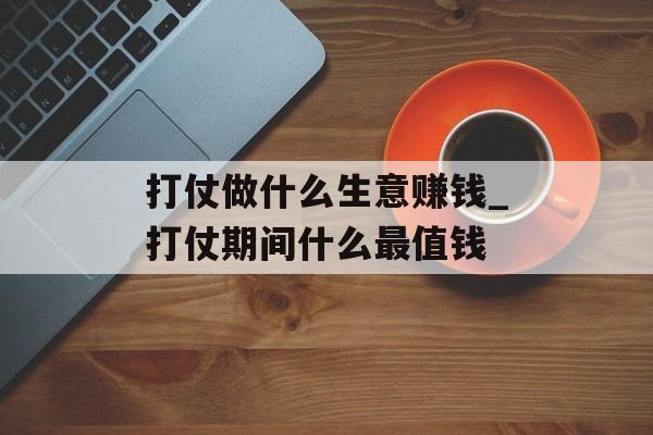 打仗做什么生意赚钱_打仗期间什么最值钱 打仗做什么生意赚钱_打仗期间什么最值钱