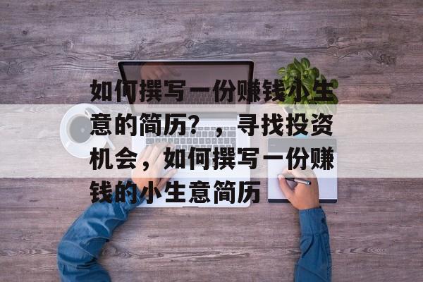 如何撰写一份赚钱小生意的简历?,寻找投资机会,如何撰写一份赚钱的小生意简历 如何撰写一份赚钱小生意的简历?,寻找投资机会,如何撰写一份赚钱的小生意简历
