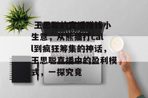 王思聪的直播赚钱小生意,从熊猫打call到疯狂筹集的神话,王思聪直播中的盈利模式,一探究竟  王思聪的直播赚钱小生意,从熊猫打call到疯狂筹集的神话,王思聪直播中的盈利模式,一探究竟