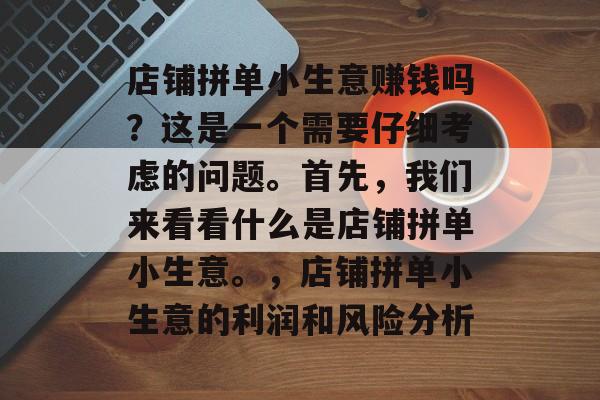 店铺拼单小生意赚钱吗?这是一个需要仔细考虑的问题。首先,我们来看看什么是店铺拼单小生意。,店铺拼单小生意的利润和风险分析 店铺拼单小生意赚钱吗?这是一个需要仔细考虑的问题。首先,我们来看看什么是店铺拼单小生意。,店铺拼单小生意的利润和风险分析