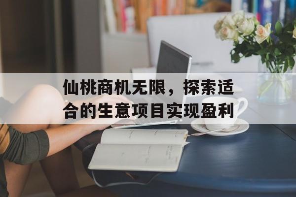仙桃商机无限,探索适合的生意项目实现盈利 仙桃商机无限,探索适合的生意项目实现盈利
